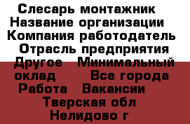Слесарь-монтажник › Название организации ­ Компания-работодатель › Отрасль предприятия ­ Другое › Минимальный оклад ­ 1 - Все города Работа » Вакансии   . Тверская обл.,Нелидово г.